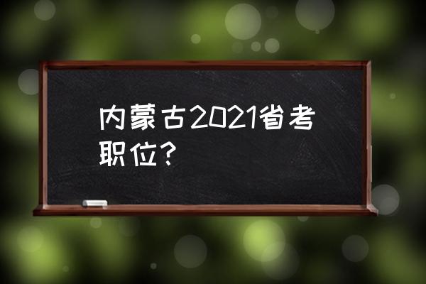 内蒙古省考岗位 内蒙古2021省考职位？