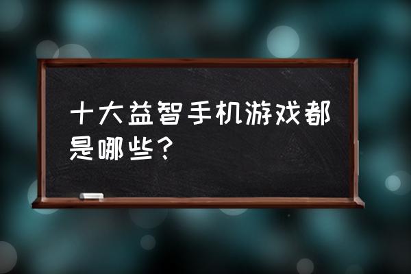 十大益智手机游戏 十大益智手机游戏都是哪些？