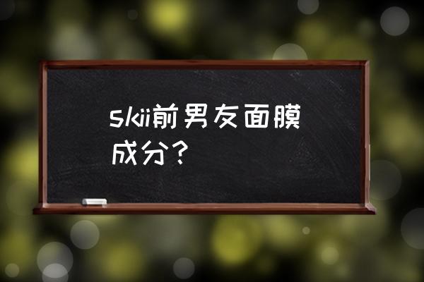 前男友面膜是啥 skii前男友面膜成分？