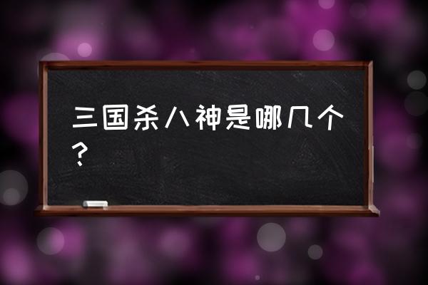 三国杀八神是谁排的 三国杀八神是哪几个？