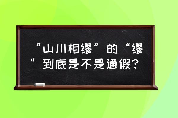 山川相缪通假字 “山川相缪”的“缪”到底是不是通假？