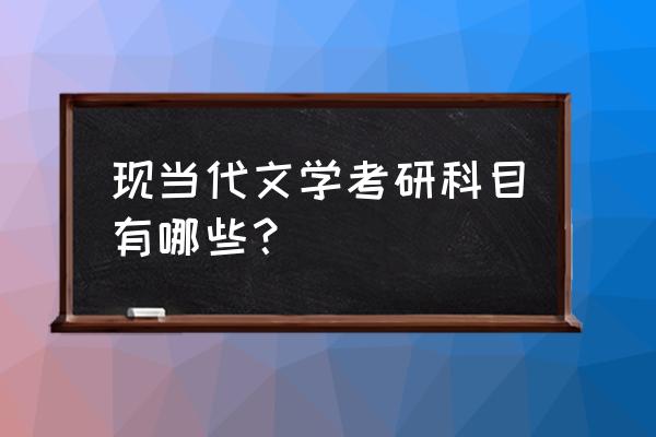 现当代文学考研科目 现当代文学考研科目有哪些？