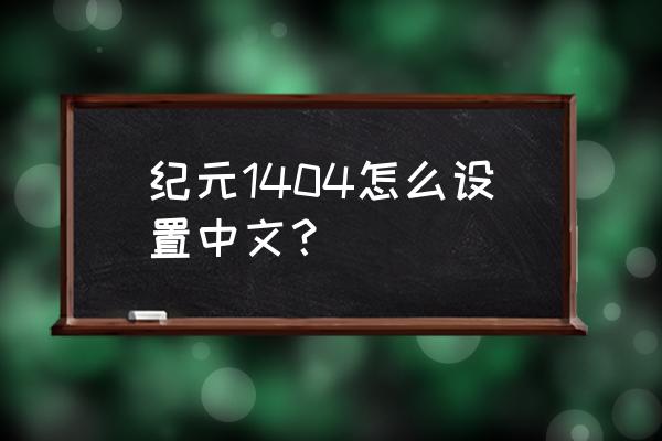 纪元1404中文设置 纪元1404怎么设置中文？