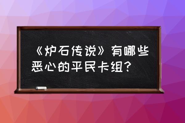 炉石传说标准卡组推荐平民 《炉石传说》有哪些恶心的平民卡组？