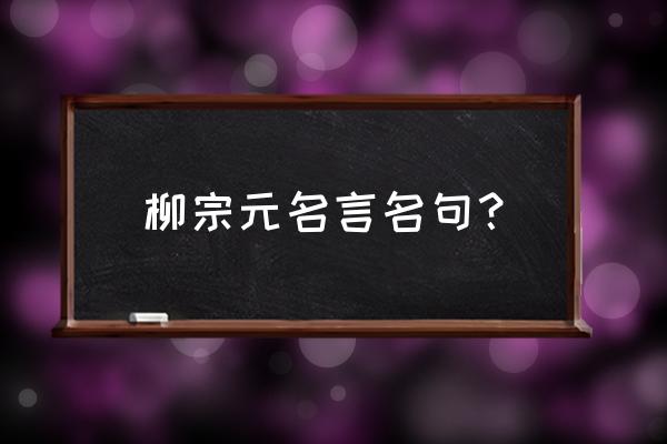 柳宗元的诗的名句 柳宗元名言名句？