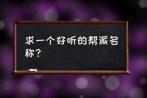 有没有好听的帮派名字 求一个好听的帮派名称？