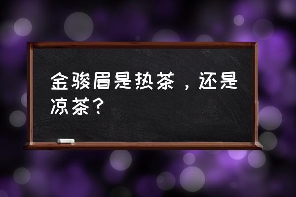 武夷山金骏眉功效 金骏眉是热茶，还是凉茶？