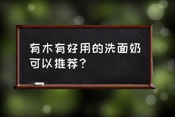 有什么比较好用的洗面奶 有木有好用的洗面奶可以推荐？