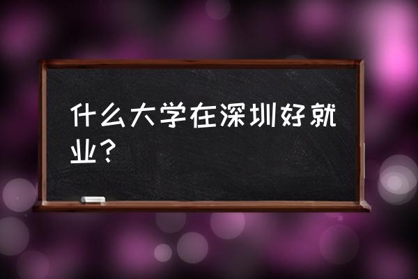 2020深圳就业 什么大学在深圳好就业？