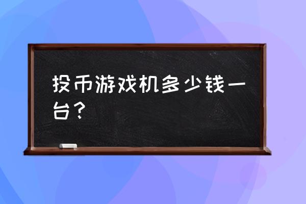 水果游戏机多少钱一台 投币游戏机多少钱一台？