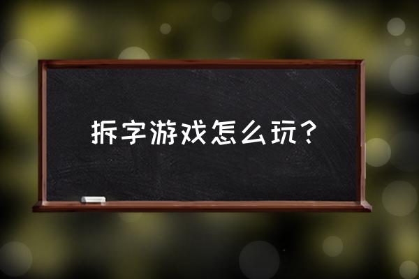 20个字的拆字游戏 拆字游戏怎么玩？