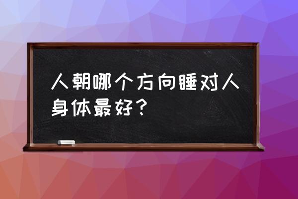 睡觉哪个方位最佳 人朝哪个方向睡对人身体最好？