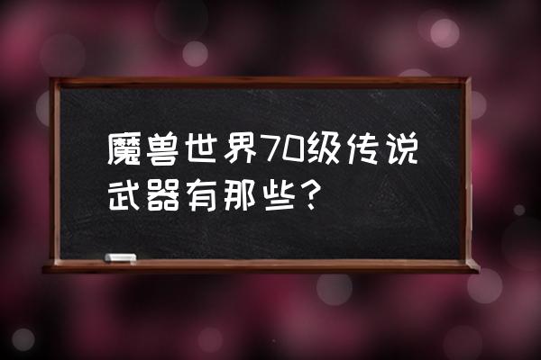 巨龙之怒绝版了吗 魔兽世界70级传说武器有那些？