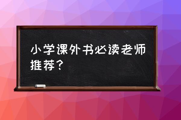 小学阶段必读课外书 小学课外书必读老师推荐？