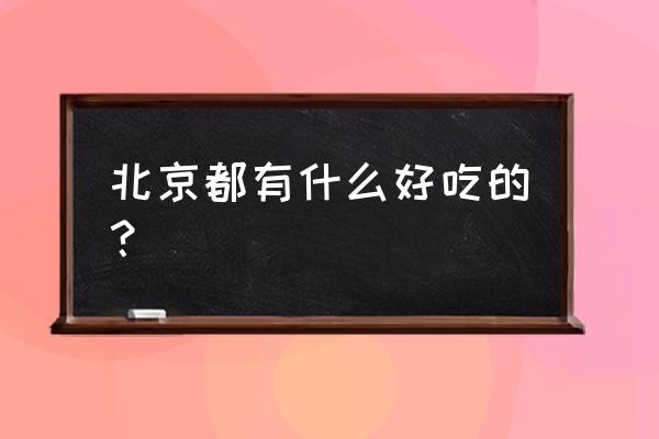 北京什么最好吃 北京都有什么好吃的？