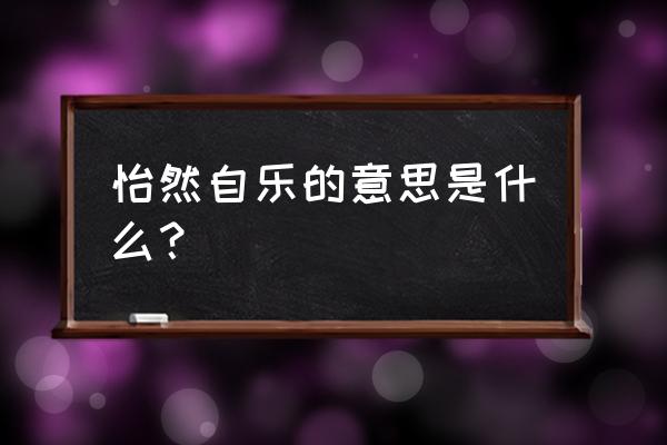 怡然自乐啥意思 怡然自乐的意思是什么？