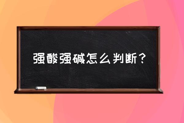 强酸强碱怎么判断 强酸强碱怎么判断？