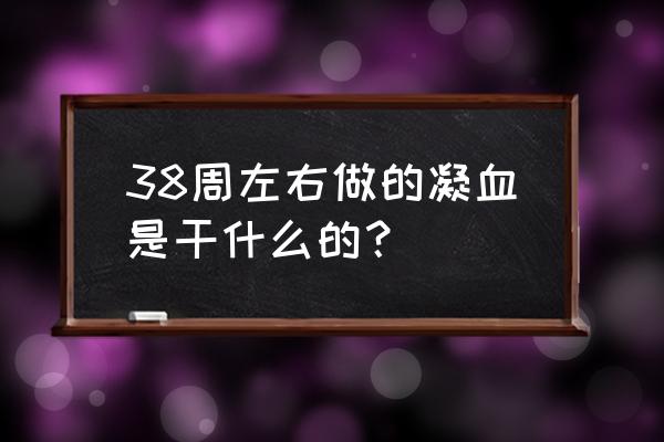 凝血四项单位 38周左右做的凝血是干什么的？