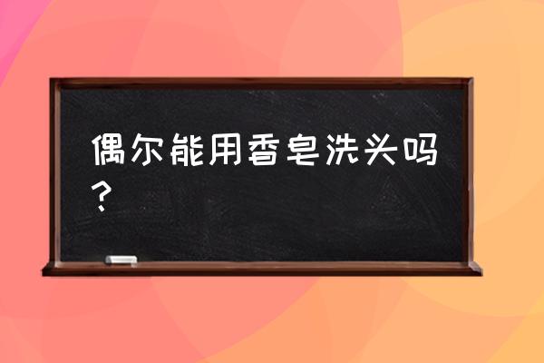 香皂可以用来洗头吗 偶尔能用香皂洗头吗？