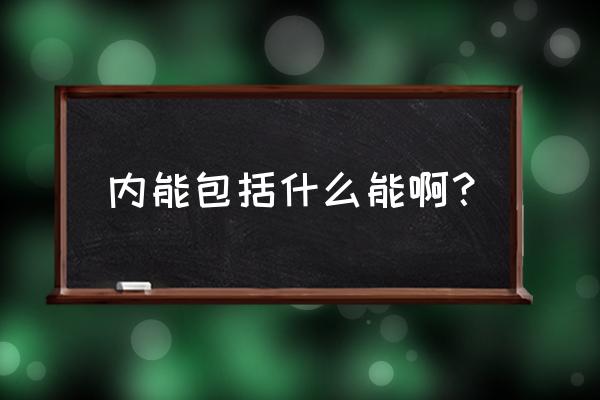 内能包括什么 内能包括什么能啊？