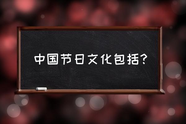 中国节日文化的介绍 中国节日文化包括？