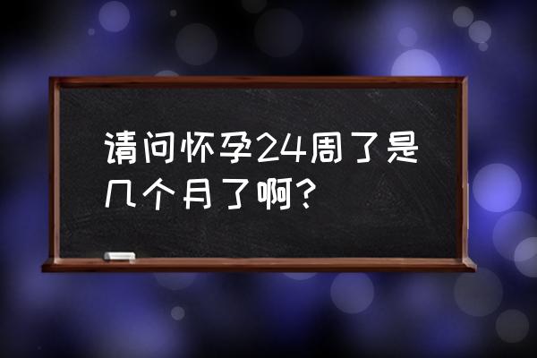 怀孕24周是几个月 请问怀孕24周了是几个月了啊？