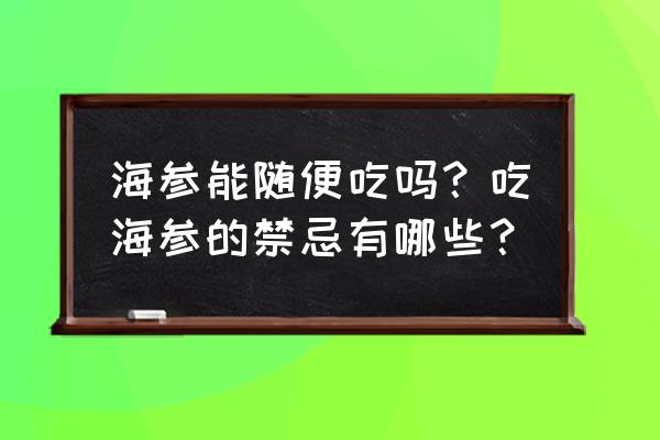 海参的营养价值及禁忌 海参能随便吃吗？吃海参的禁忌有哪些？