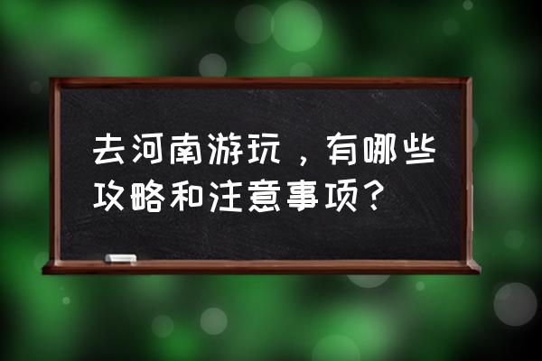 河南旅游攻略自由行攻略 去河南游玩，有哪些攻略和注意事项？