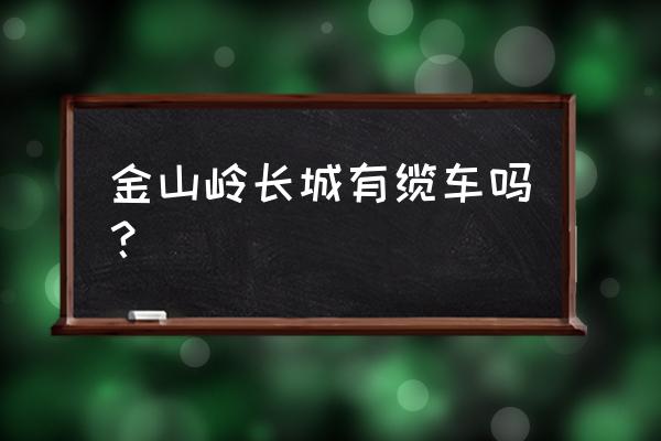 金山岭长城有几个入口 金山岭长城有缆车吗？