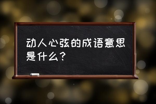 动人心弦中动的意思 动人心弦的成语意思是什么？