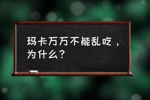 玛咖的禁忌和副作用 玛卡万万不能乱吃，为什么？