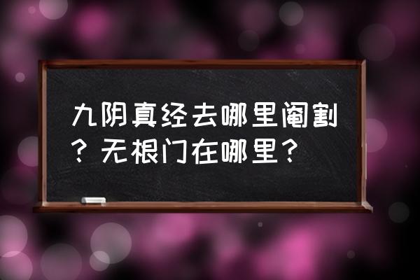 九阴真经无根门日常 九阴真经去哪里阉割？无根门在哪里？