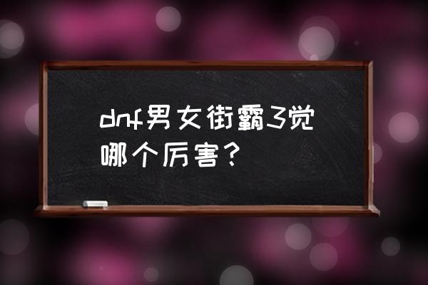 dnf男街霸和女街霸优劣 dnf男女街霸3觉哪个厉害？