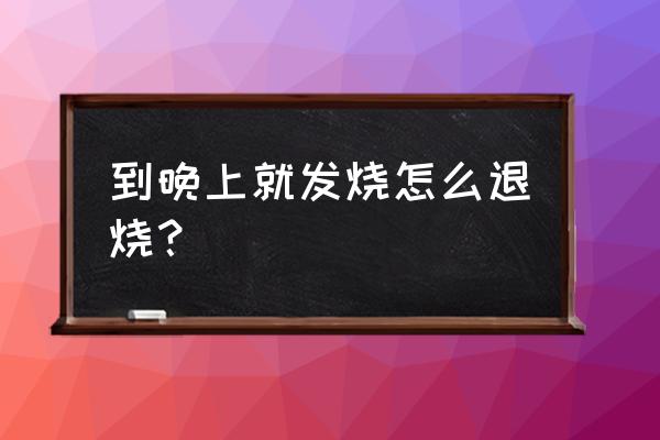 夜里发烧了怎么处理 到晚上就发烧怎么退烧？