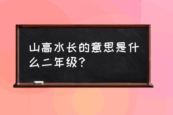 山高水长的意思什么二年级 山高水长的意思是什么二年级？