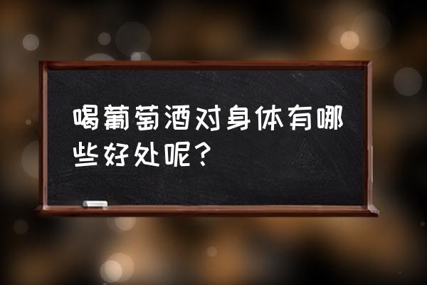 喝葡萄酒的好处有哪些 喝葡萄酒对身体有哪些好处呢？