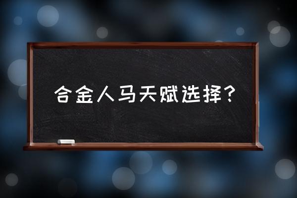 人马天赋怎么点 合金人马天赋选择？