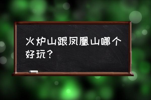 火炉山森林公园好玩吗 火炉山跟凤凰山哪个好玩？