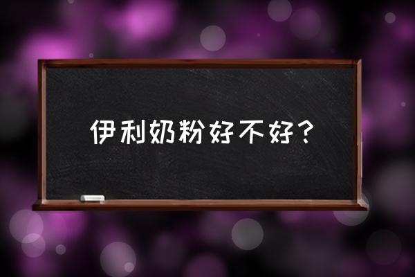 伊利配方奶粉好不好 伊利奶粉好不好？