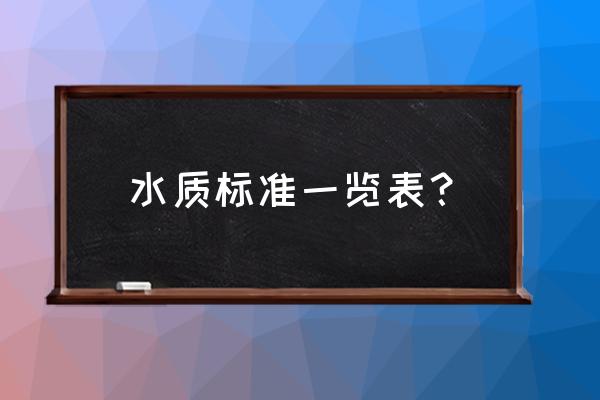 饮用水水质标准一览表 水质标准一览表？