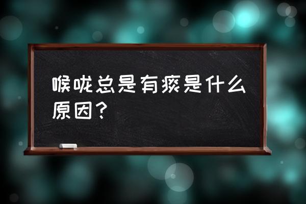 长期嗓子有痰怎么回事 喉咙总是有痰是什么原因？