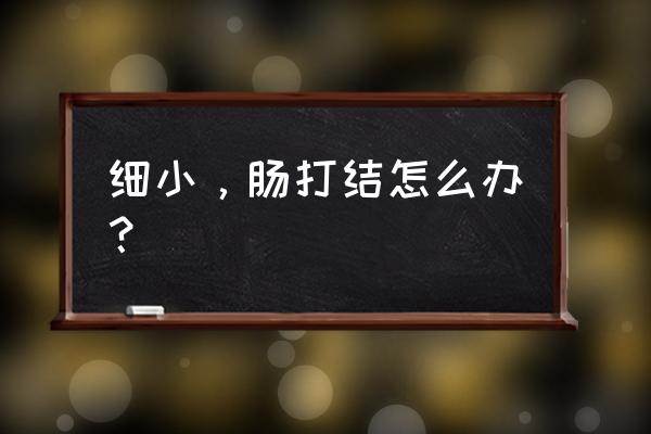 肠子打结是因为什么原因 细小，肠打结怎么办？