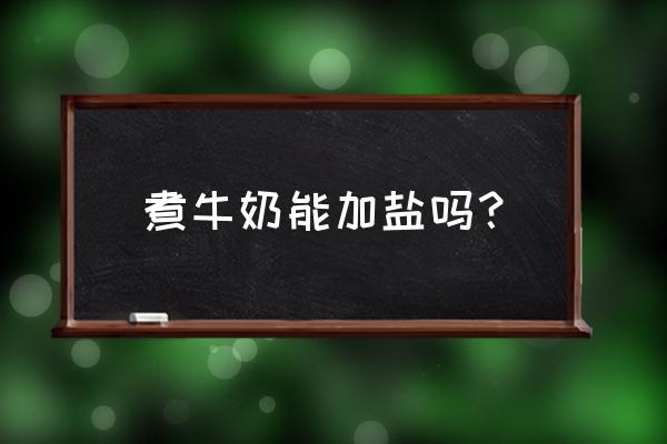 热牛奶可以加盐吗 煮牛奶能加盐吗？