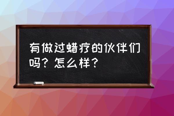 康复蜡疗的作用 有做过蜡疗的伙伴们吗？怎么样？