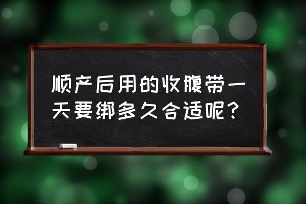 顺产后收腹带要绑多久 顺产后用的收腹带一天要绑多久合适呢？