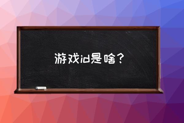 什么是游戏id号 游戏id是啥？