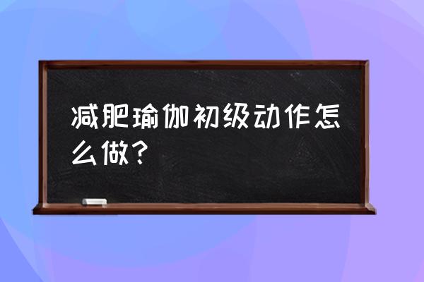 初学者全套减肥瑜伽 减肥瑜伽初级动作怎么做？