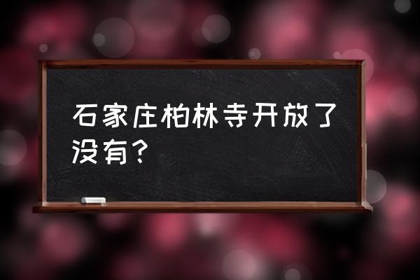 石家庄柏林禅寺现在开放吗 石家庄柏林寺开放了没有？