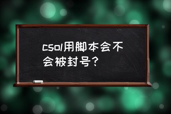 csol生化挂机脚本 csol用脚本会不会被封号？