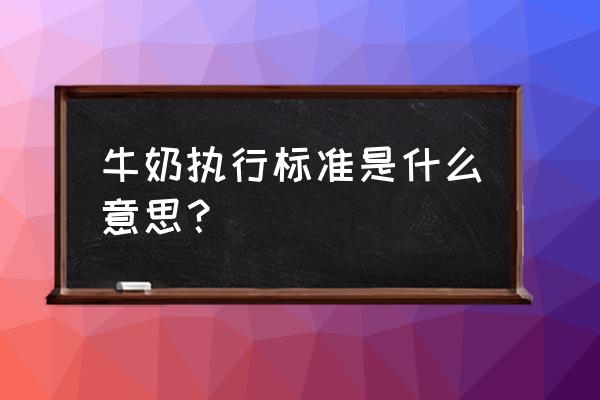 牛奶执行标准 牛奶执行标准是什么意思？